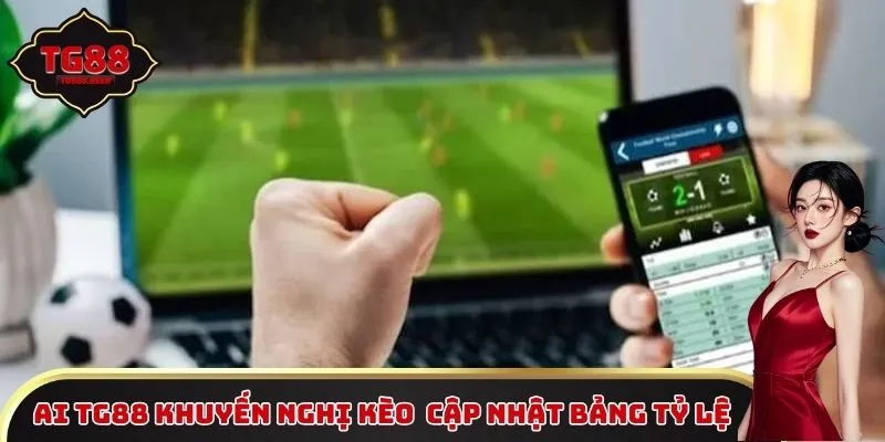 AI TG88 khuyến nghị kèo chủ động cập nhật bảng tỷ lệ